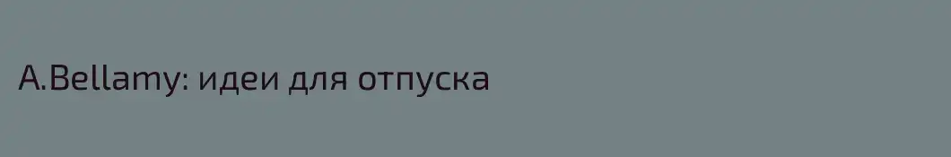 A.Bellamy: идеи для отпуска